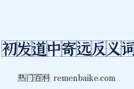 初发道中寄远反义词是什么意思的图片